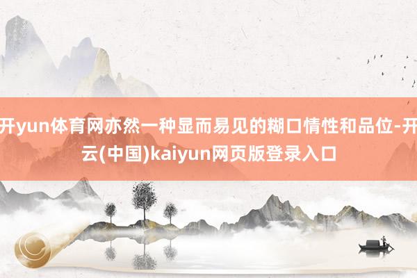 开yun体育网亦然一种显而易见的糊口情性和品位-开云(中国)kaiyun网页版登录入口